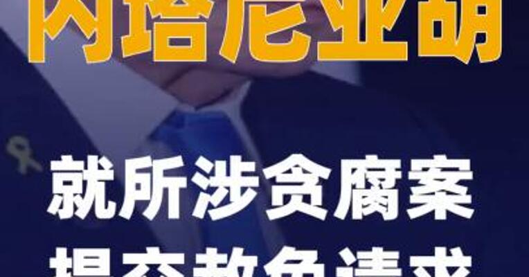 内塔尼亚胡就所涉贪腐案提交赦免请求
