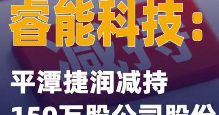 3连板睿能科技：平潭捷润减持150万股公司股份