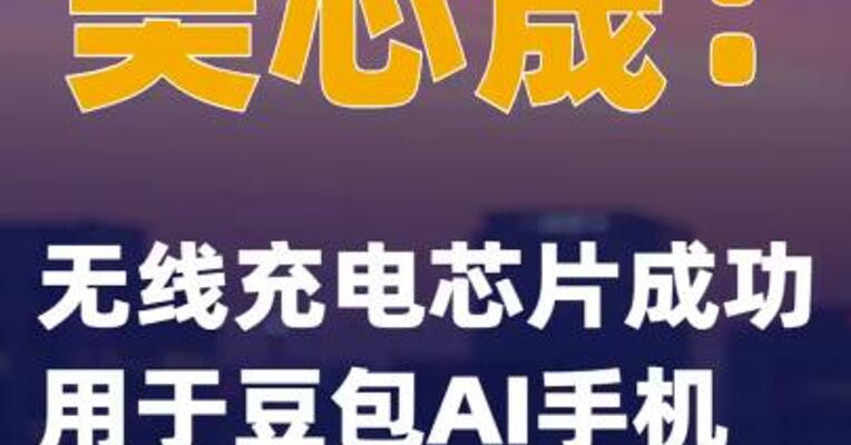美芯晟：无线充电芯片成功用于豆包AI手机