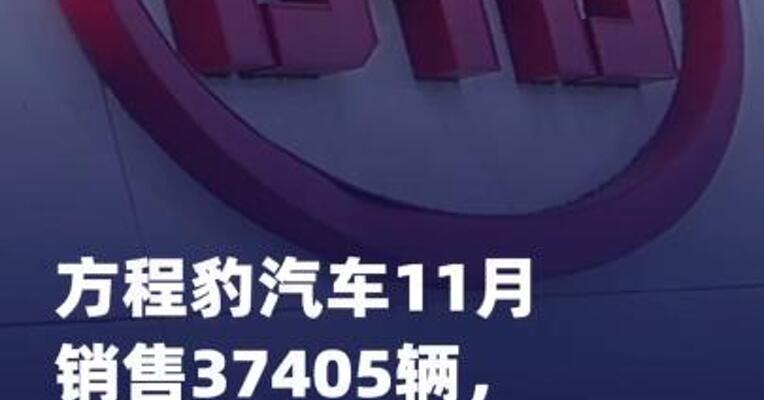 比亚迪：方程豹汽车11月销售 37405辆，同比增长339%