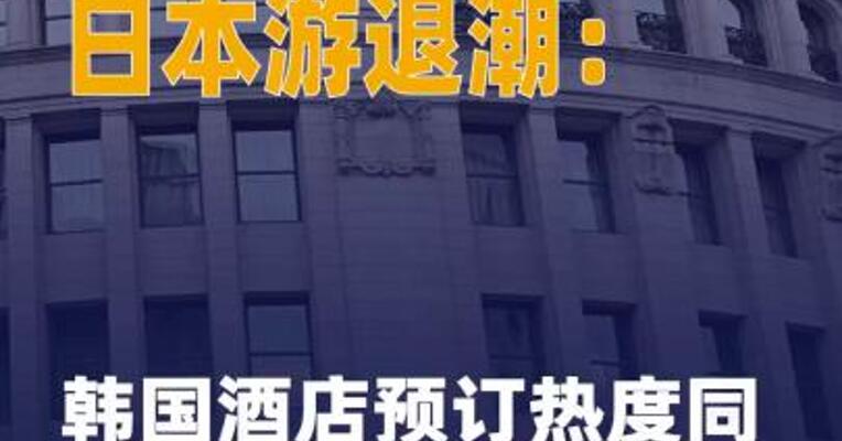 日本游退潮：韩国酒店预订热度 同比增长超240%