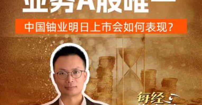  年内第三大IPO 业务A股唯一 中国铀业明日上市会如何表现？