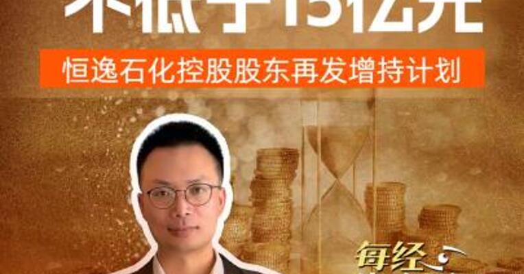 增持金额不低于15亿元 恒逸石化控股股东 再发增持计划