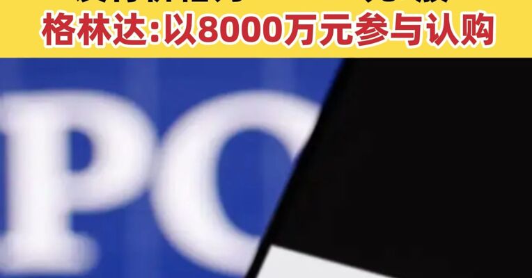 沐曦股份首次公开发行战略配售股票  发行价格为104.66元/股 格林达:以8000万元参与认购
