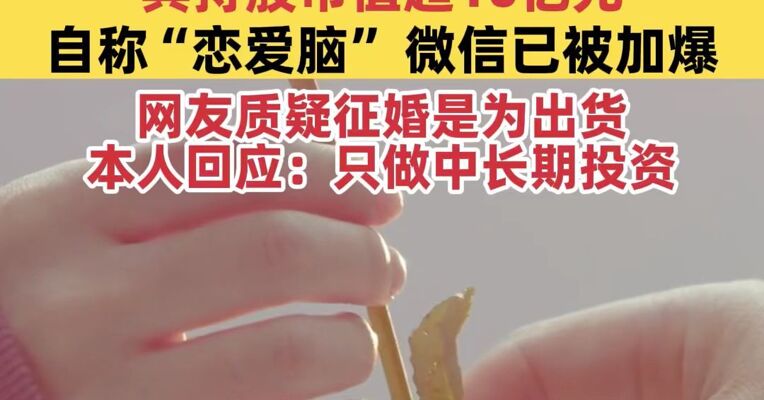 90后“游资大佬”刘鑫公开征婚，其持股市值超10亿元，自称“恋爱脑”，微信已被加爆；网友质疑征婚是为出货，本人回应：只做中长期投资，没有短期买卖