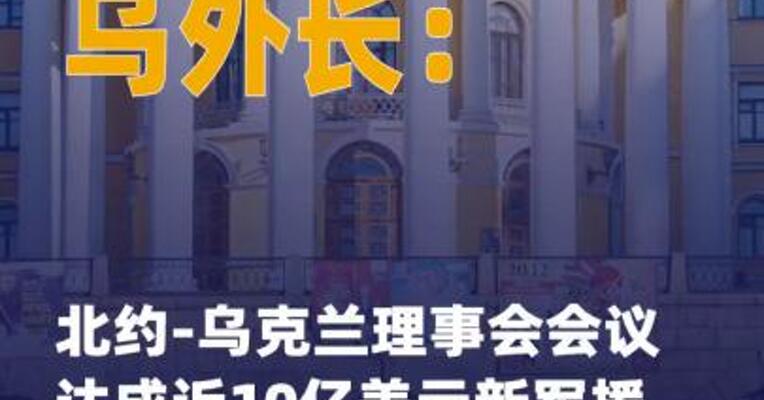 乌外长：北约-乌克兰 理事会会议达成近10亿美元 新军援承诺