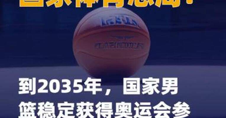 国家体育总局：到2035年， 国家男篮稳定获得奥运会 参赛资格