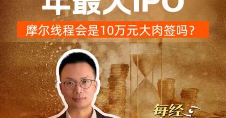 科创板近两年最大IPO，摩尔线程会是10万元大肉签吗？