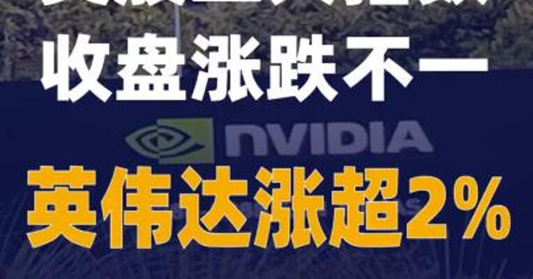 美股三大指数收盘涨跌不一 英伟达涨超2%