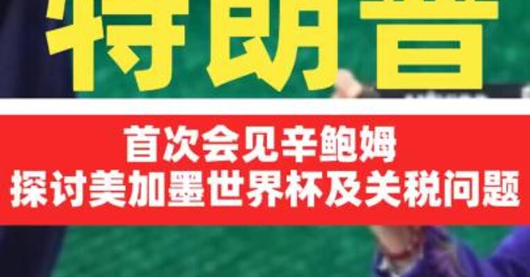 特朗普首次会见辛鲍姆 探讨 美加墨世界杯及关税问题