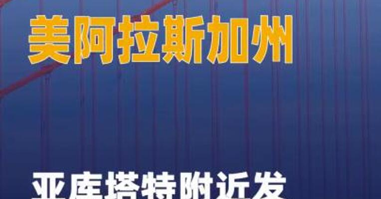 美阿拉斯加州亚库塔特 附近发生7.0级地震