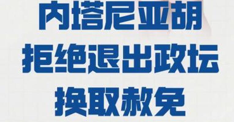 以总理内塔尼亚胡 拒绝退出政坛换取赦免