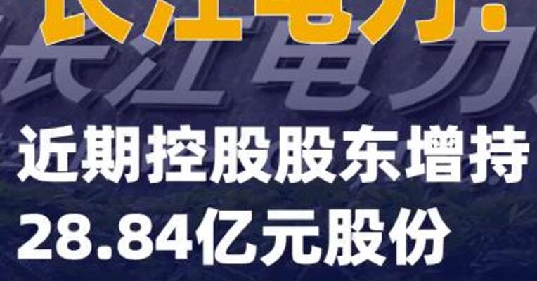 长江电力：近期控股股东 增持28.84亿元股份