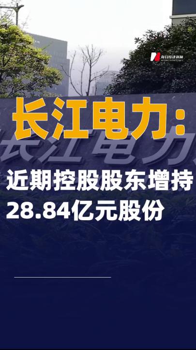 長江電力：近期控股股東 增持28.84億元股份