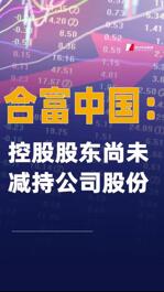 合富中國：控股股東尚未減持公司股份