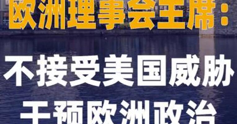 欧洲理事会主席：不能接受 美国威胁干预欧洲政治