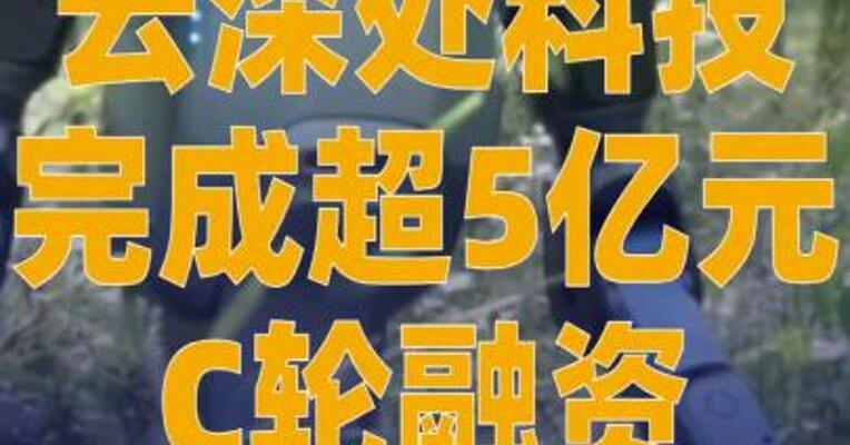 云深处科技完成超5亿元 C轮融资