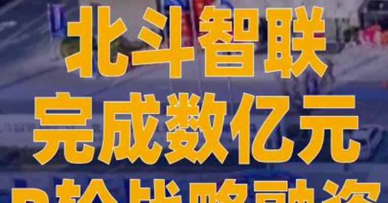 北斗智联完成数亿元B轮 战略融资