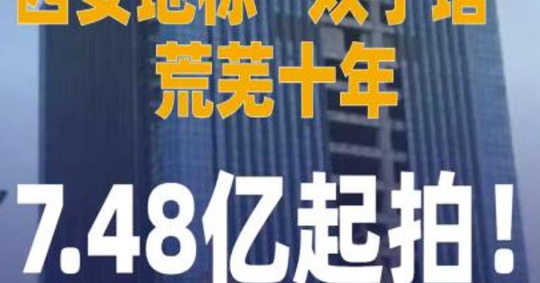 西安地标“双子塔”荒芜十年， 7.48亿起拍