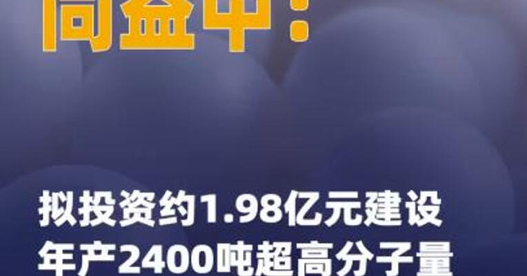 同益中：拟投资约1.98亿元 建设年产2400吨超高分子量 聚乙烯纤维产业化项目