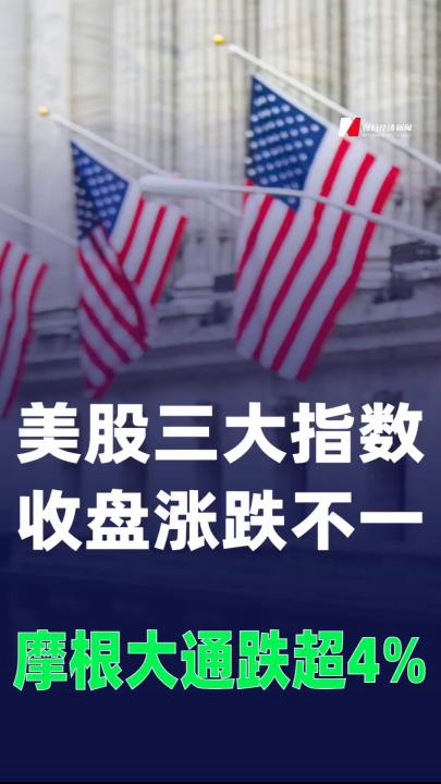 美股三大指數(shù)收盤漲跌不一，摩根大通跌超4%