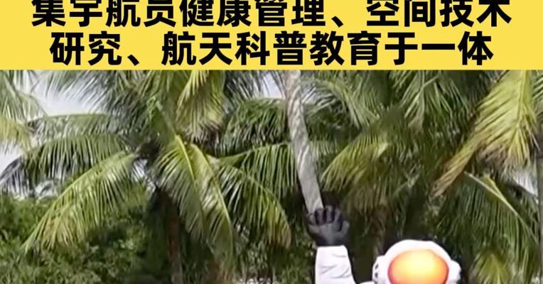 宇航员国际中心拟于明年落地海南自贸港 集宇航员健康管理、空间技术研究、航天科普教育于一体的综合性平台