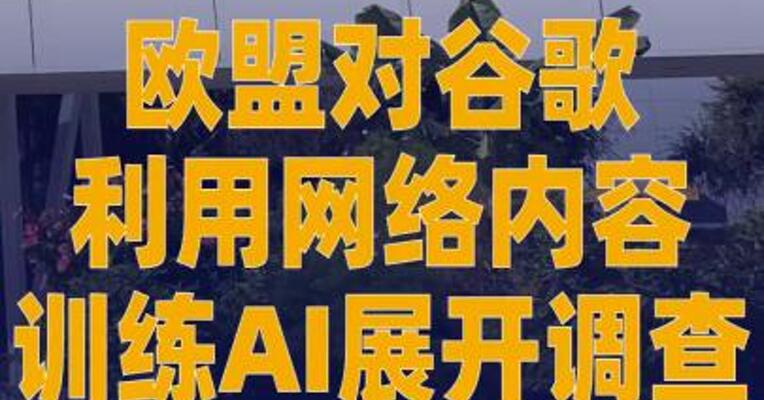欧盟对谷歌利用网络内容 训练AI展开调查