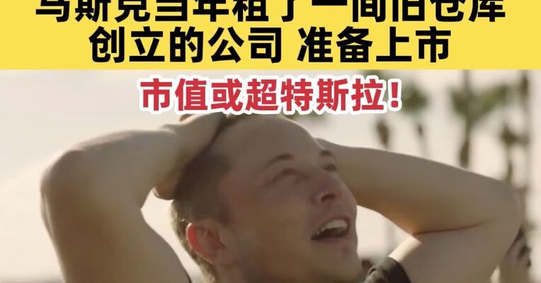史上最大IPO将至？目标估值1.5万亿美元！马斯克当年租了一间旧仓库创立的公司，准备上市，市值或超特斯拉！