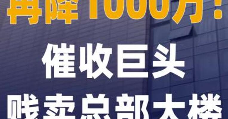 再降1000万催收巨头贱卖 总部大楼
