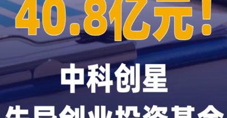 40.8亿元！中科创星先导创业 投资基金完成终关募集