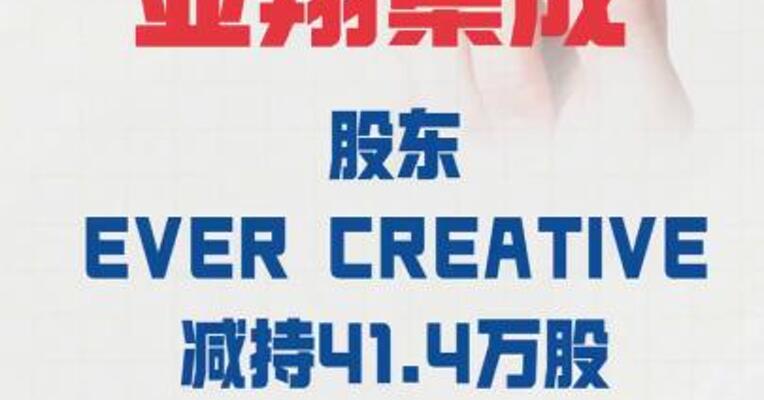 2连板亚翔集成： 股东EVERCREATIVE 减持41.4万股