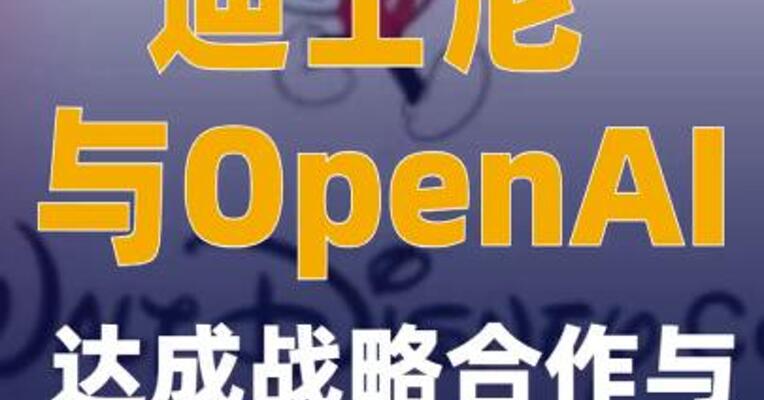 迪士尼与OpenAI达成战略合作与内容授权协议