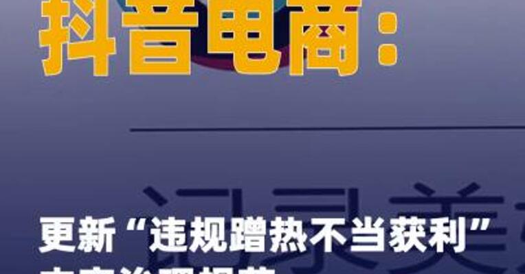 抖音电商：更新“违规蹭热 不当获利”内容治理规范