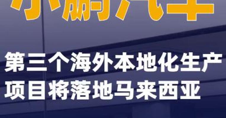 小鹏汽车第三个海外本地化生产项目将落地马来西亚