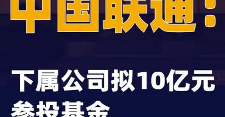 中国联通：下属公司拟10亿元参投基金