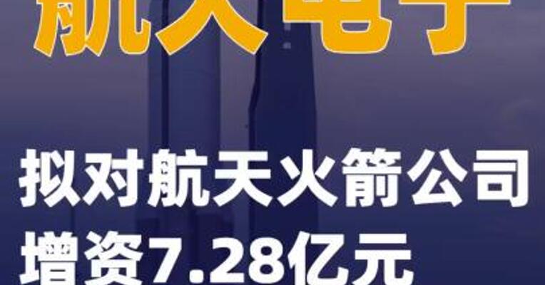 航天电子：拟对航天火箭公司增资7.28亿元