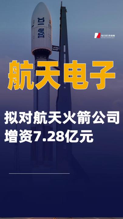 航天電子：擬對(duì)航天火箭公司增資7.28億元