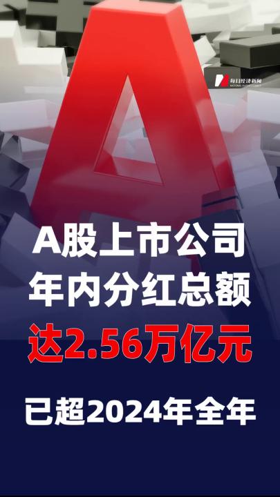 A股上市公司年内分红总额达2.56万亿元， 已超2024年全年