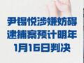尹锡悦涉嫌妨碍逮捕案 预计明年1月16日判决