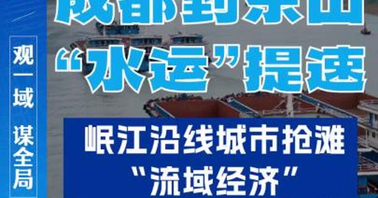 成都到乐山“水运”提速，岷江沿线城市抢滩”流域经济“