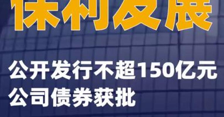 保利发展：公开发行不超150亿元公司债券获批