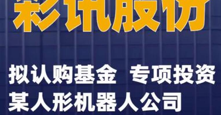 彩讯股份：拟认购基金 专项投资某人形机器人公司