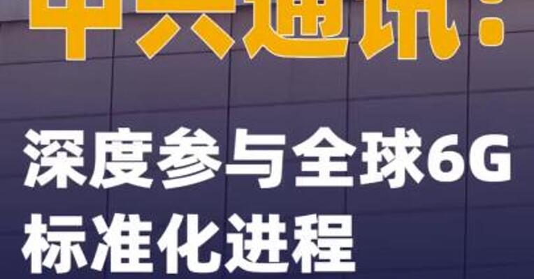 中兴通讯：深度参与全球6G标准化进程