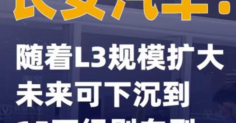 长安汽车：随着L3规模扩大 未来可下沉到15万级别 车型