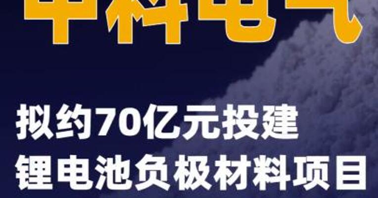 中科电气：拟约70亿元投建 锂电池负极材料项目