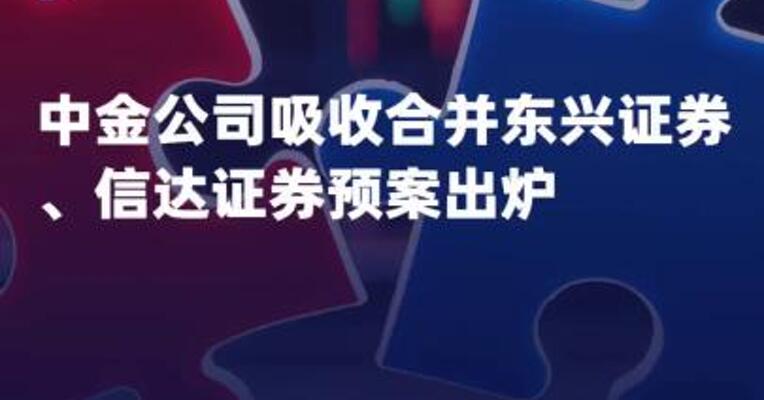 中金公司吸收合并东兴证券、 信达证券预案出炉