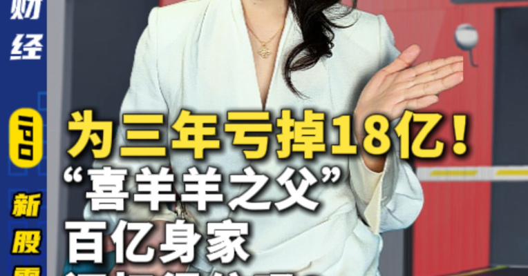 三年亏掉18亿！“喜羊羊之父”的百亿身家还扛得住吗？