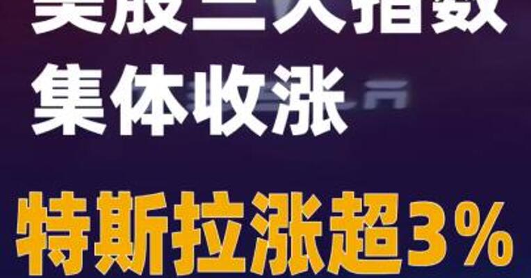 美股三大指数集体收涨 特斯拉涨超3%
