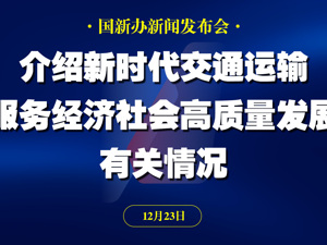 直播丨国新办举行新闻发布会 介绍新时代交通运输服务经济社会高质量发展有关情况