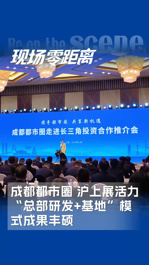成都都市圈沪上展活力，“总部研发+基地”模式成果丰硕
